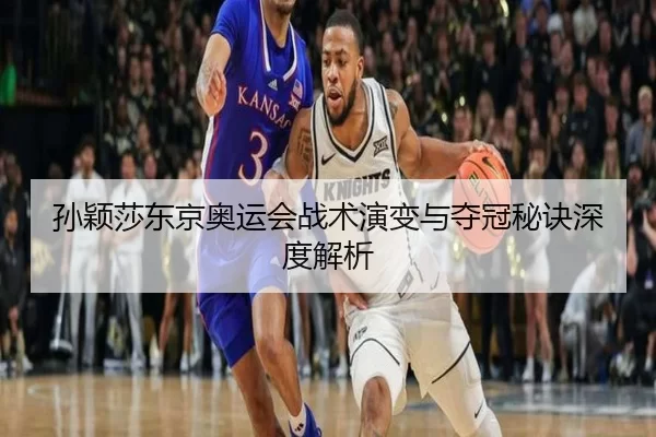 孙颖莎东京奥运会战术演变与夺冠秘诀深度解析